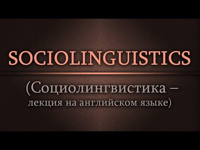 Sociolinguistics. (Социолингвистика - лекция на английском языке)