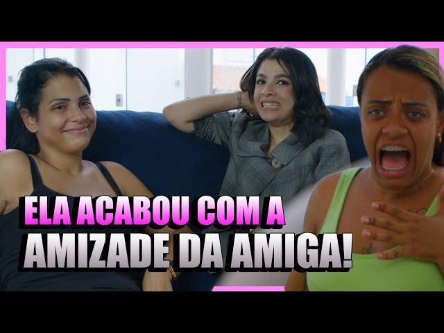 ELA ACABOU COM A AMIZADE DA AMIGA!