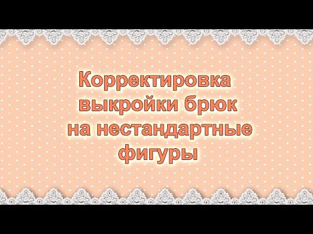 Корректировка выкройки брюк на нестандартные фигуры