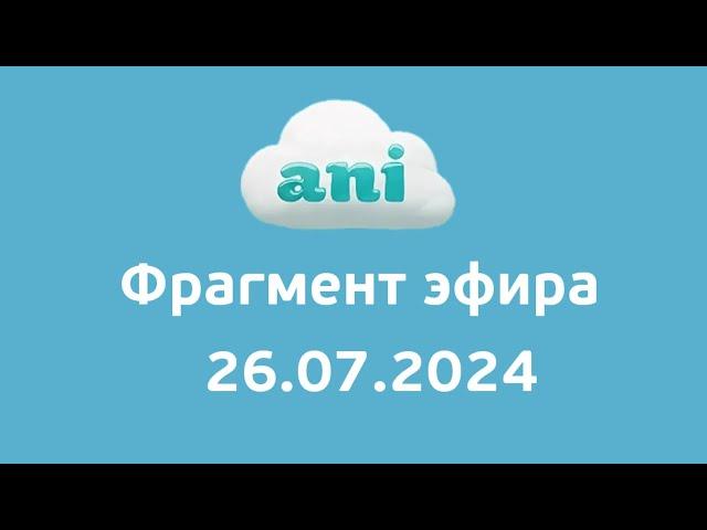 Фрагмент эфира (Ani Казахстан, 26.07.2024)