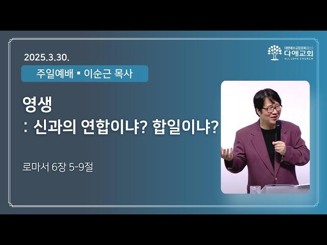 영생: 신과의 연합이냐 합일이냐? | 다애교회 주일설교 이순근 목사 (2025-3-30)