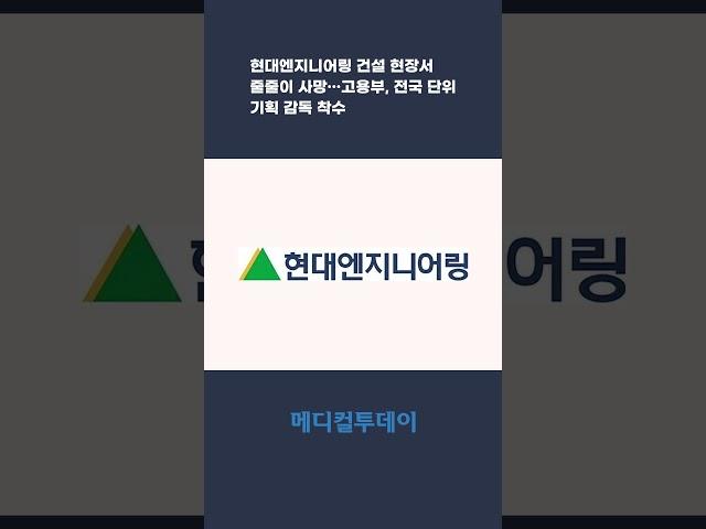 [메디컬투데이TV] 현대엔지니어링 건설 현장서 줄줄이 사망…고용부, 전국 단위 기획 감독 착수