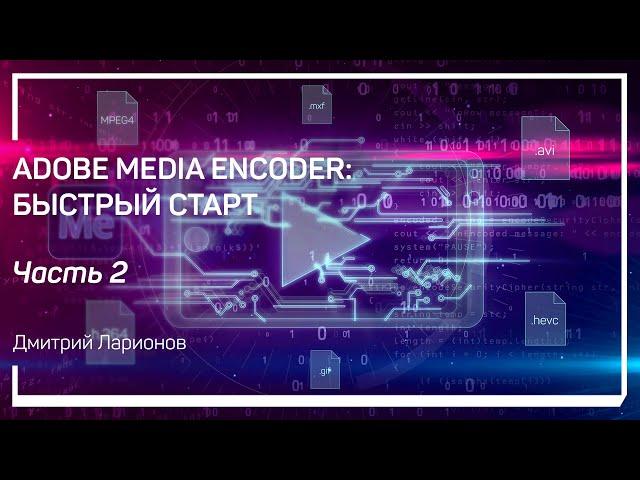 Зачем нужен Media Encoder. Adobe Media Encoder: быстрый старт. Дмитрий Ларионов