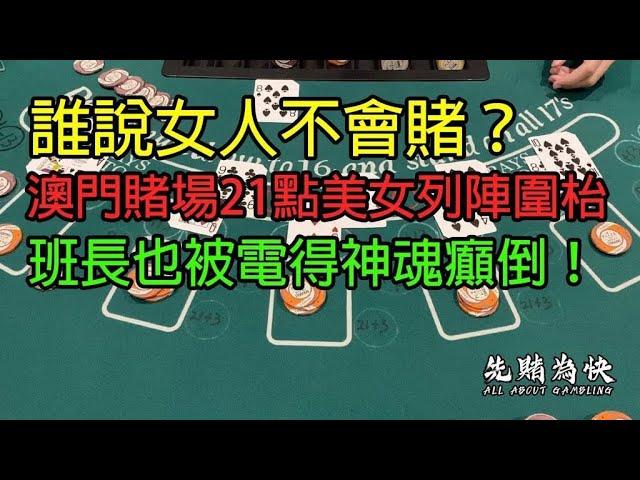 誰說女人不會賭？澳門賭場21點美女列陣圍枱，班長也被電得神魂癲倒！