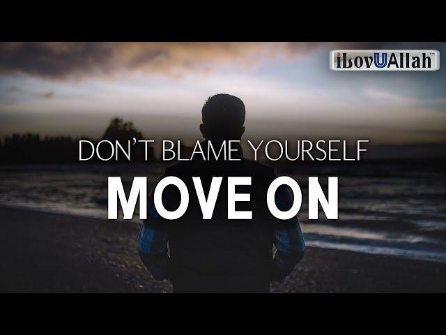 DON'T BLAME YOURSELF, MOVE ON