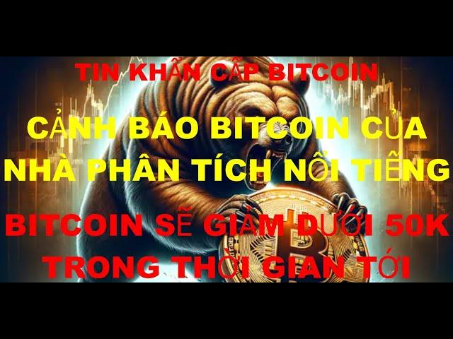 Tin Tức Khẩn Cấp Bitcoin , nhà phân tích nỗi tiếng cảnh báo bitcoin sẽ giảm dưới 50k thời gian tới