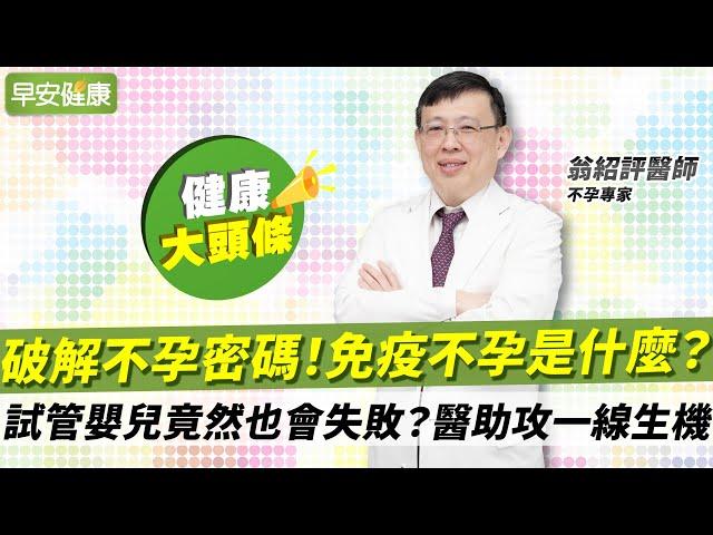 破解不孕密碼！免疫不孕是什麼？試管嬰兒竟然也會失敗？醫助攻一線生機︱不孕專家 翁紹評醫師 【早安健康X健康大頭條】