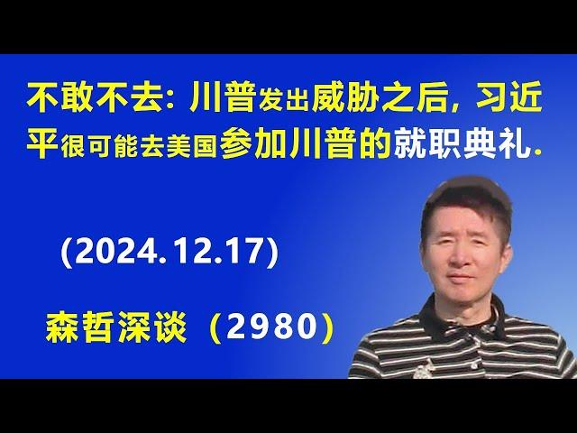 不敢不去：川普 发出威胁之后，习近平很可能去美国 参加川普的 总统就职典礼. (2024.12.17) 《森哲深谈》