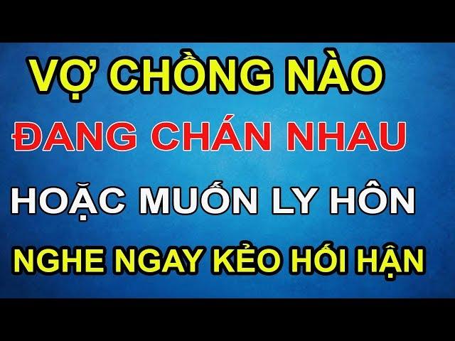 Vợ Chồng Nào Đang Chán Nhau Hoặc Đang Muốn Ly Hôn Nên Nghe Kẻo Hối Hận Đã Quá Muộn