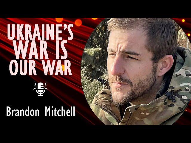 Brandon Mitchell - Ukraine Opposes the Evil of Russian Aggession - But Ukraine's War is Our War Too.