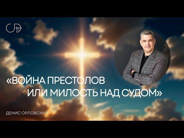 «ВОЙНА ПРЕСТОЛОВ ИЛИ МИЛОСТЬ НАД СУДОМ» Воскресное собрание от 20 апреля 2025г - Денис Орловский