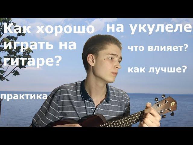 Как научиться ХОРОШО играть на ГИТАРЕ, УКУЛЕЛЕ? Что влияет на ХОРОШУЮ игру?