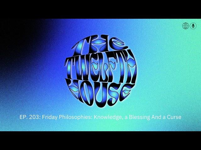 The Twelfth House | 203:  on Knowledge, a Blessing And a Curse — Friday Philosophies