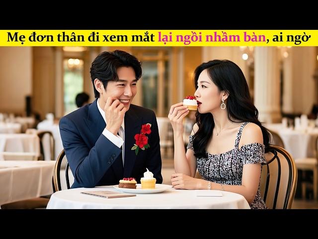Mẹ đơn thân đi xem mắt lại ngồi nhầm bàn, ai ngờ gặp tổng tài độc thân 30 năm đã thầm yêu cô từ lâu