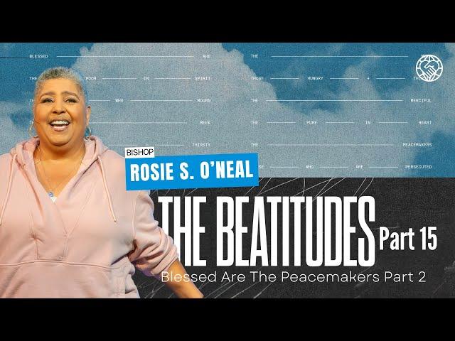 The Beatitudes Part 15 | Blessed Are The Peacemakers Part 2 | Bishop Rosie S. O’neal