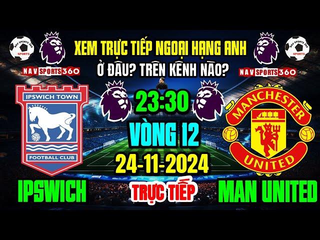 Xem Trực Tiếp IPSWICH v M.U, Vòng 12 Ngoại Hạng Anh 2024/2025 | Ngày 24/11/24 Ở Đâu? Trên Kênh Nào?