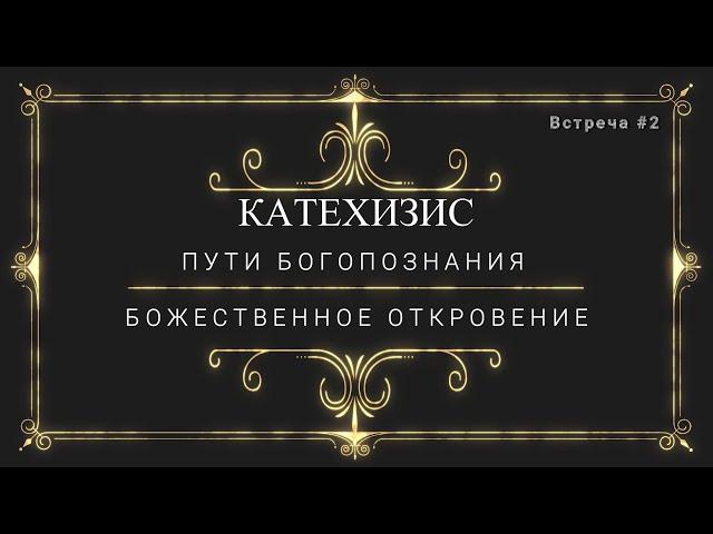 КАТЕХИЗИС - ПУТИ БОГОПОЗНАНИЯ / БОЖЕСТВЕННОЕ ОТКРОВЕНИЕ.