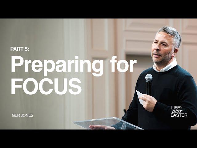 Life After Easter Part 5: Preparing for FOCUS - Ger Jones