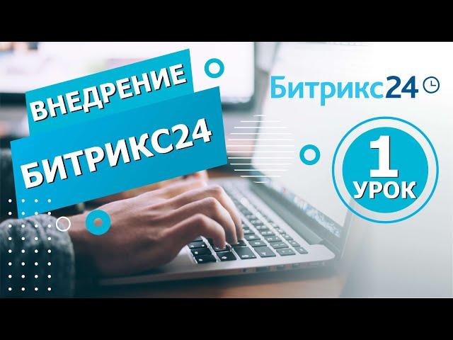 10 шагов для внедрения Битрикс24: Урок 1