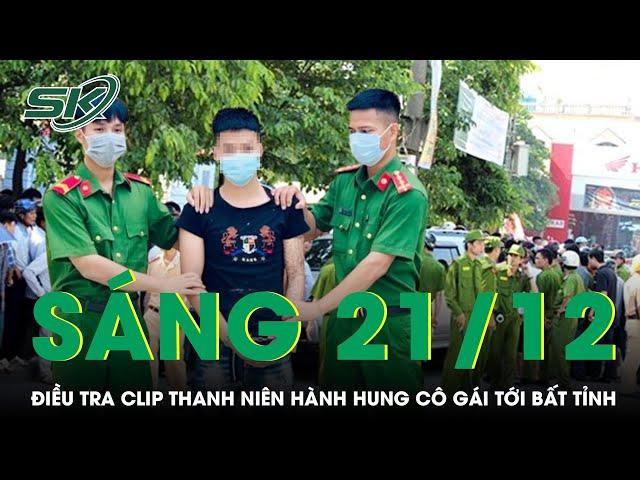 Sáng 21/12: Điều tra clip thanh niên ép cô gái vào góc tường, hành hung nạn nhân đến bất tỉnh | SKĐS