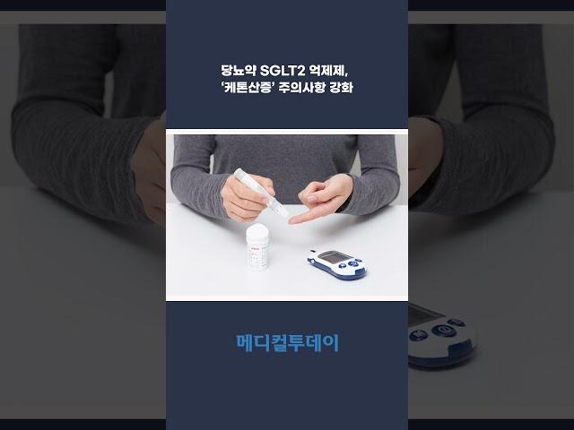[메디컬투데이TV] 당뇨약 SGLT2 억제제, ‘케톤산증’ 주의사항 강화