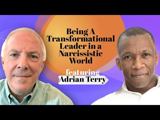 Being A Transformational Leader In A Narcissistic World, featuring Adrian Terry