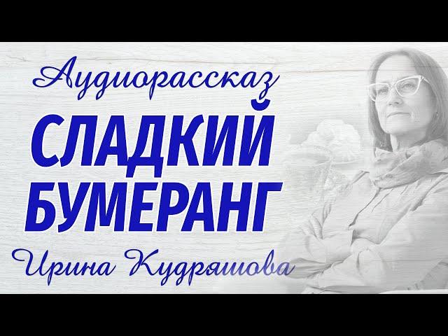 СЛАДКИЙ БУМЕРАНГ. Новый аудиорассказ. Ирина Кудряшова