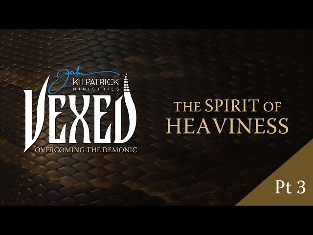 Vexed: PART 12 | The Spirit of Heaviness Part 3