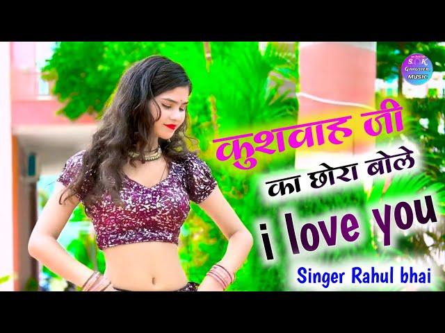 कुशवाह जी का छोरा बोले I love youkushwah ji ko chhora bole i love you singer Rahul bhai ke gane