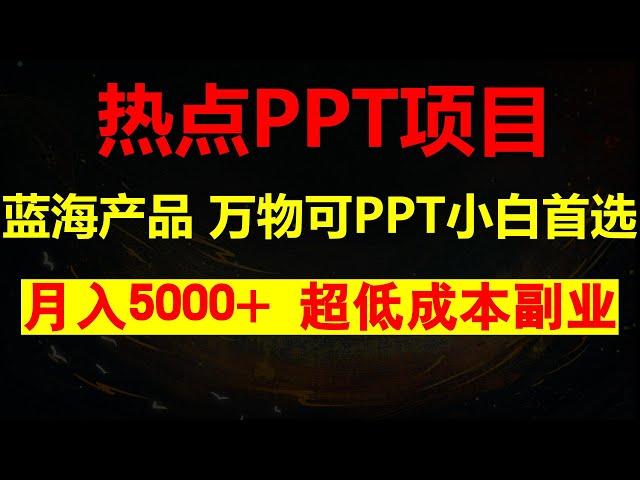 一个可持续千年的蓝海品，超低成本副业，万物皆可PPT，月入稳定5000+，多平台多收益【小白首选】