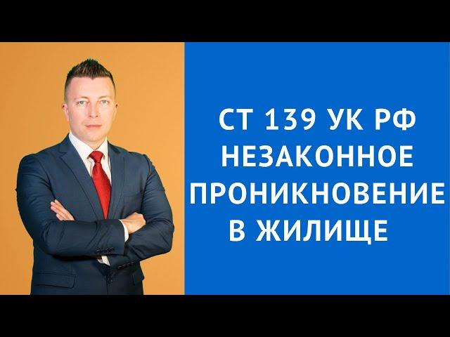 Ст 139 УК РФ - Незаконное проникновение в жилище - Адвокат по уголовным делам