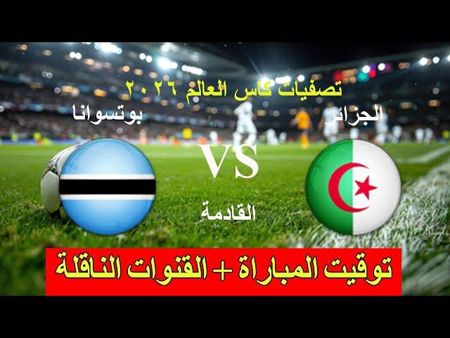 موعد مباراة الجزائر القادمة  ضد بوتسوانا في تصفيات كأس العالم 2026 والقنوات الناقلة