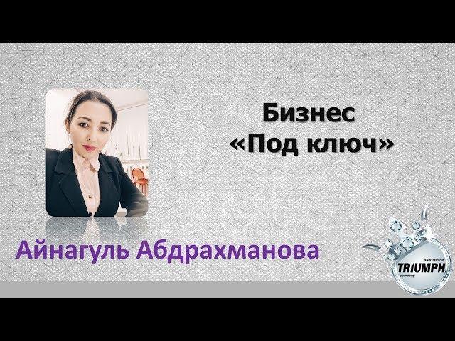 Бизнес "Под КЛЮЧ". Проект Триумф. Айнагуль Абдрахманова