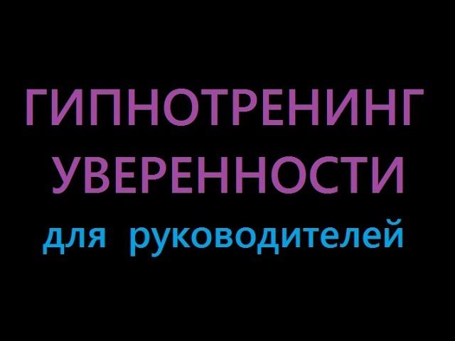 Сеанс Гипноза для руководителей.ОБРЕТИТЕ ВЕСОМОСТЬ И УВЕРЕННОСТЬ ЗА 7 МИН.