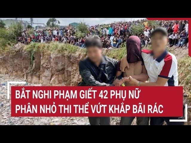 Bắt nghi phạm giết 42 phụ nữ, phân nhỏ thi thể vứt khắp bãi rác