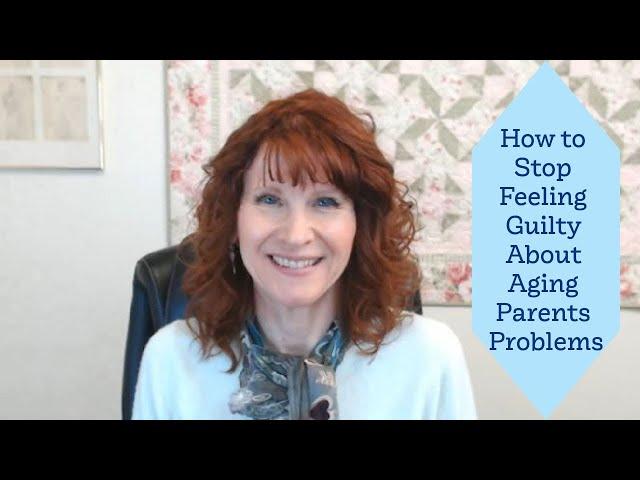 How to Stop Feeling Guilty About Aging Parents Problems