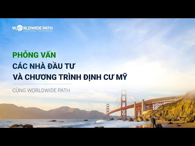 Worldwide Path | Phỏng vấn Các nhà đầu tư và Chương trình Định cư Mỹ