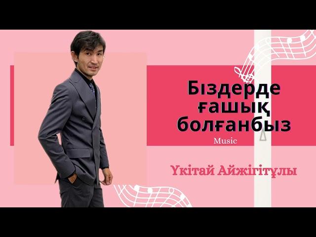 Үкітай Айжігітұлы - Біздерде ғашық болғанбыз
