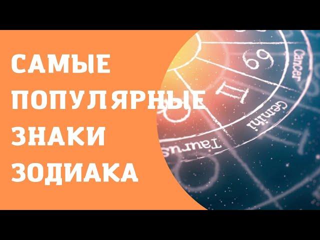 САМЫЕ ПОПУЛЯРНЫЕ ЗНАКИ ЗОДИАКА