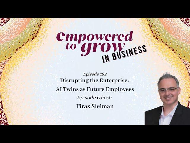 Empowered to Grow Podcast - Firas Sleiman - Disrupting the Enterprise: AI Twins as Future Employees