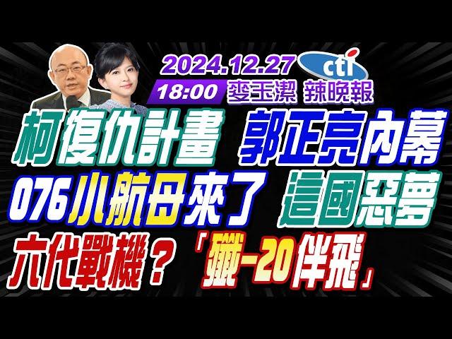 【麥玉潔辣晚報】#郭正亮#蔡正元#介文汲#栗正傑!柯文哲復仇計畫 郭正亮內幕!076小航母來了 這國惡夢!六代戰機?陸媒:殲20伴飛!|20241227完整版@中天新聞CtiNews