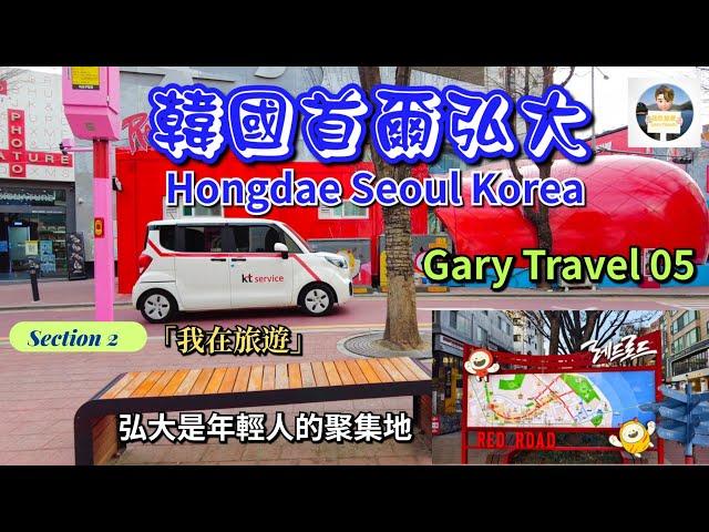 韓國首爾第二節  Seoul Korea Section 2「我在旅遊」Gary Travel 05 首爾弘大 Hongdae Seoul  弘大是年輕人的聚集地