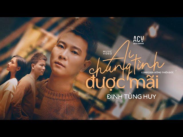 AI CHUNG TÌNH ĐƯỢC MÃI - ĐINH TÙNG HUY | OFFICIAL MUSIC VIDEO