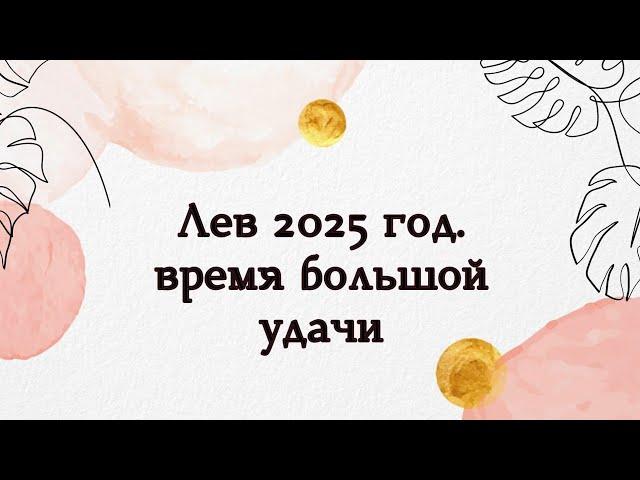 ЛЕВ - 2025 ГОД. Время большой удачи.