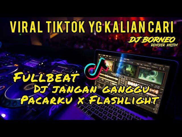 DJ JANGAN GANGGU PACARKU X FLASHLIGHT FULLBEAT VIRAL TIKTOK (dj borneo remix)