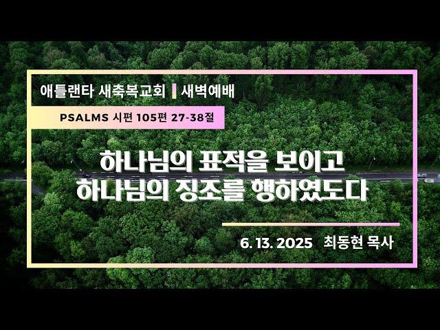 애틀랜타 새축복교회 새벽예배  [LIVE] (6/13/2025) || "하나님의 표적을 보이고하나님의 징조를 행하였도다" (시편 105편 27-38절)