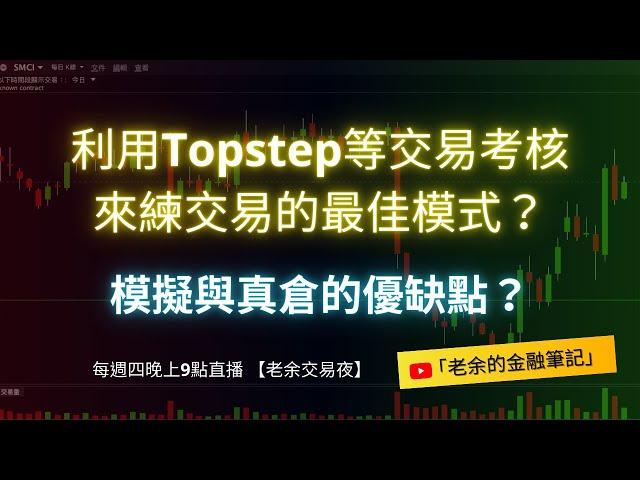 【交易練習】利用Topstep等交易考核公司來練交易的最佳模式？ 模擬與真倉的優缺點？  20250102【老余交易夜】