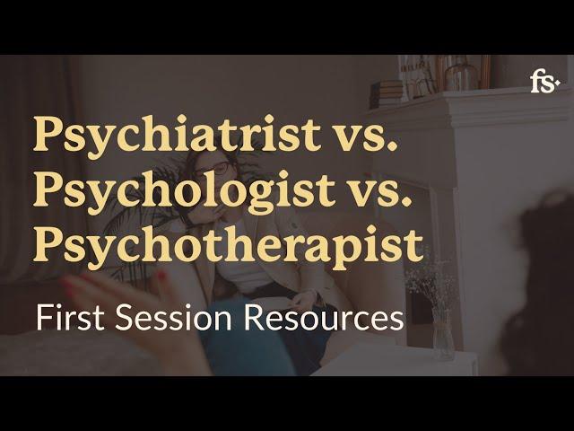 Psychiatrist vs. Psychologist vs. Psychotherapist | First Session Resources