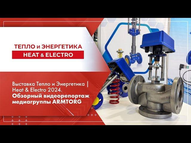 Выставка Тепло и Энергетика | Heat & Electro 2024. Обзорный видеорепортаж медиагруппы ARMTORG