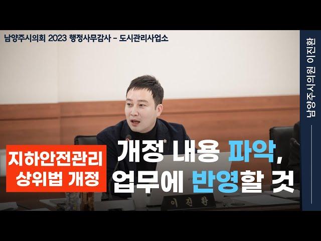 이진환 시의원 - 지하안전관리 상위법 개정에 따라 업무 조정 확실히 할 것__남양주시의회_행정사무감사_관리운영과_도시관리사업소_231124